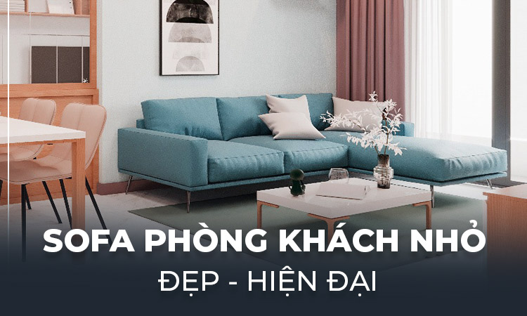 Sofa phòng khách nhỏ đẹp hiện đại được săn đón 